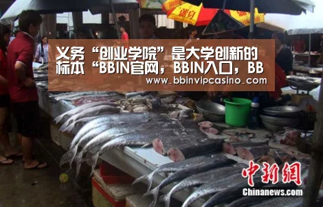 义务“创业学院”是大学创新的标本“BBIN官网,BBIN入口,BBIN电子,BBIN百家乐”(图3) BBIN官网,BBIN入口,BBIN电子,BBIN百家乐