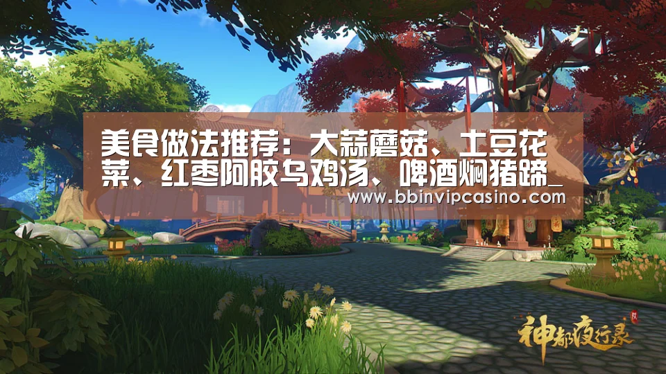美食做法推荐:大蒜蘑菇、土豆花菜、红枣阿胶乌鸡汤、啤酒焖猪蹄_BBIN官网,BBIN入口,BBIN电子,BBIN百家乐(图1) BBIN官网,BBIN入口,BBIN电子,BBIN百家乐