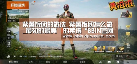 紫薯饭团的做法_紫薯饭团怎么做_最初的最美❤的菜谱“BBIN官网,BBIN入口,BBIN电子,BBIN百家乐”(图1) BBIN官网,BBIN入口,BBIN电子,BBIN百家乐