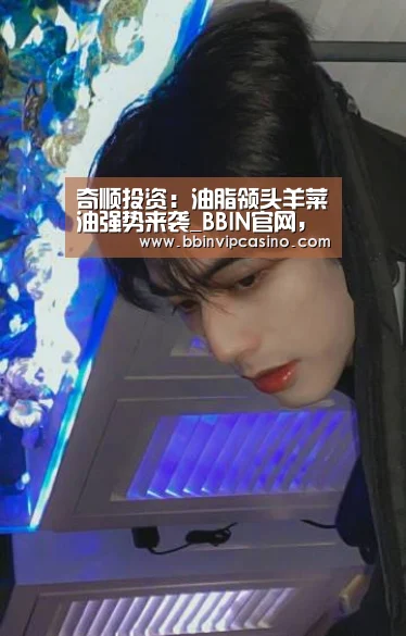 奇顺投资:油脂领头羊菜油强势来袭_BBIN官网,BBIN入口,BBIN电子,BBIN百家乐(图1) BBIN官网,BBIN入口,BBIN电子,BBIN百家乐