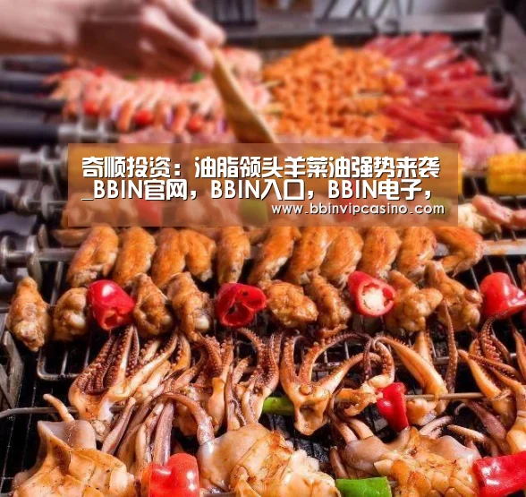 奇顺投资:油脂领头羊菜油强势来袭_BBIN官网,BBIN入口,BBIN电子,BBIN百家乐(图4) BBIN官网,BBIN入口,BBIN电子,BBIN百家乐