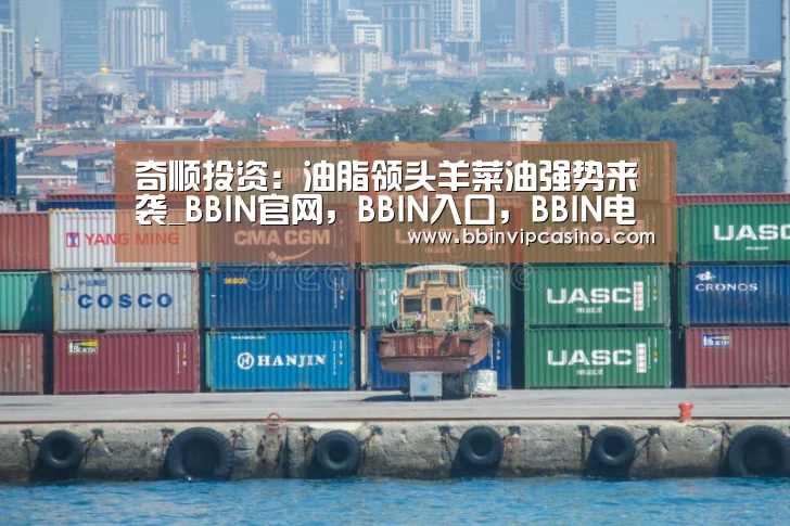 奇顺投资:油脂领头羊菜油强势来袭_BBIN官网,BBIN入口,BBIN电子,BBIN百家乐(图3) BBIN官网,BBIN入口,BBIN电子,BBIN百家乐