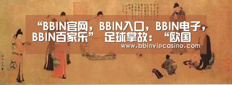 “BBIN官网,BBIN入口,BBIN电子,BBIN百家乐”
足球掌故:“欧国联赛”与欧洲杯区别在哪?该联赛设置意义在哪?(图2) BBIN官网,BBIN入口,BBIN电子,BBIN百家乐